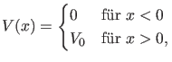 $\displaystyle V(x)=\begin{cases}0 & \text{f\uml {u}r $x<0$}\\ V_0& \text{f\uml {u}r $x>0$,} \end{cases}$
