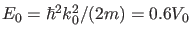 $ E_0=\hbar^2 k_0^2/(2m)=0.6 V_0$