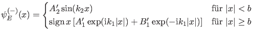 $\displaystyle \psi_E^{(-)}(x)=\begin{cases}A_2' \sin(k_2 x) & \text{f\uml {u}r ...
..._1 \vert x\vert) \right ] & \text{f\uml {u}r $\vert x\vert \geq b$} \end{cases}$