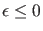 $ \epsilon \leq 0$