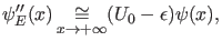 $\displaystyle \psi_E''(x) \asy_{x \rightarrow +\infty} (U_0-\epsilon) \psi(x),$