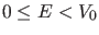 $ 0 \leq E
<V_0$
