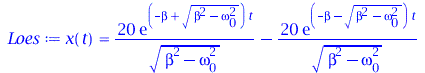 Typesetting:-mprintslash([Loes := x(t) = `+`(`/`(`*`(20, `*`(exp(`*`(`+`(`-`(beta), `*`(`^`(`+`(`*`(`^`(beta, 2)), `-`(`*`(`^`(omega[0], 2)))), `/`(1, 2)))), `*`(t))))), `*`(`^`(`+`(`*`(`^`(beta, 2)),...
