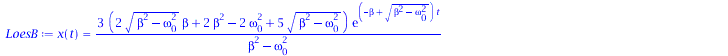 Typesetting:-mprintslash([LoesB := x(t) = `+`(`/`(`*`(3, `*`(`+`(`*`(2, `*`(`^`(`+`(`*`(`^`(beta, 2)), `-`(`*`(`^`(omega[0], 2)))), `/`(1, 2)), `*`(beta))), `*`(2, `*`(`^`(beta, 2))), `-`(`*`(2, `*`(`...