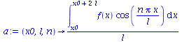 proc (x0, l, n) options operator, arrow; `/`(`*`(int(`*`(f(x), `*`(cos(`/`(`*`(n, `*`(Pi, `*`(x))), `*`(l))))), x = x0 .. `+`(x0, `*`(2, `*`(l))))), `*`(l)) end proc