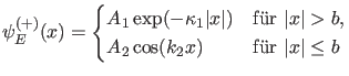 $\displaystyle \psi_E^{(+)}(x)=\begin{cases}A_1 \exp(-\kappa_1 \vert x\vert) & \...
...t>b$}, \\ A_2 \cos(k_2 x) & \text{f\uml {u}r $\vert x\vert \leq b$} \end{cases}$