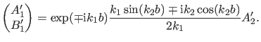 $\displaystyle \begin{pmatrix}A_1' \\ B_1' \end{pmatrix} = \exp(\mp \ii k_1 b) \frac{k_1 \sin(k_2 b) \mp \ii k_2 \cos(k_2 b)}{2 k_1} A_2'.$